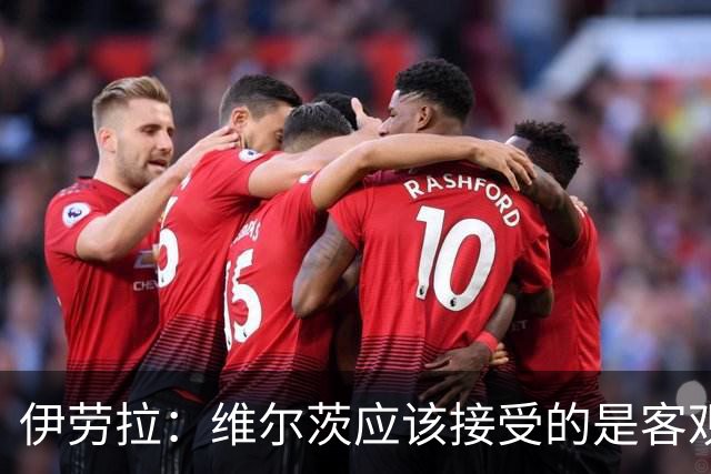 伊劳拉：维尔茨应该接受的是客观评判 阿劳霍出场时间超出预期